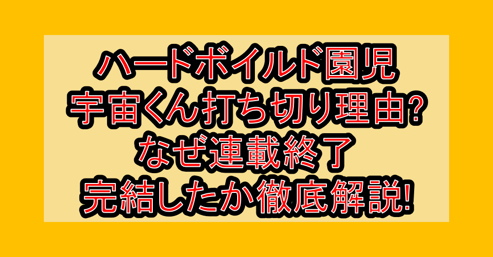 ハードボイルド園児宇宙くん打ち切り理由?なぜ連載終了・完結したか徹底解説!