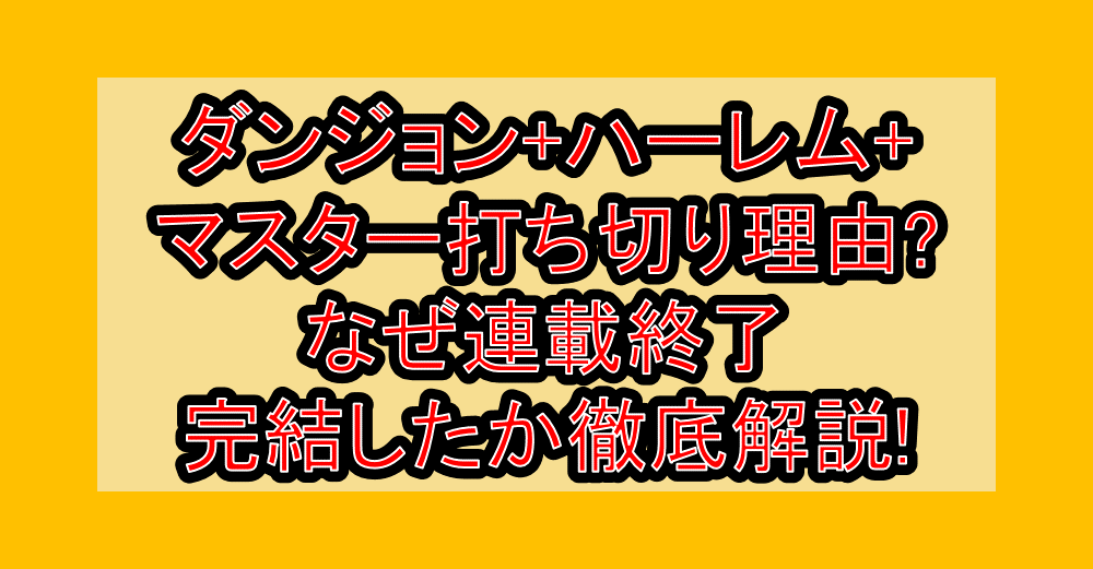 ダンジョン+ハーレム+マスター打ち切り理由?なぜ連載終了・完結したか徹底解説!