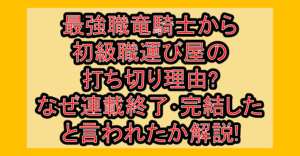 最強職竜騎士から初級職運び屋の打ち切り理由?なぜ連載終了･完結したと言われたか解説!