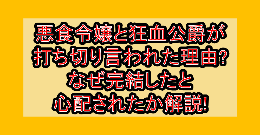 悪食令嬢と狂血公爵が打ち切り言われた理由?なぜ完結したと心配されたか解説!