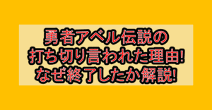 勇者アベル伝説の打ち切り言われた理由!なぜ終了したか徹底解説!