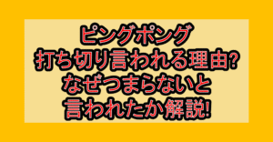 ピングポング打ち切り言われる理由?なぜつまらないと言われたか解説!