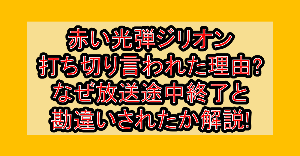 赤い光弾ジリオン打ち切り言われた理由?なぜ放送途中終了と勘違いされたか解説!