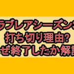ラブレアシーズン3打ち切り理由?なぜ終了したか徹底解説!