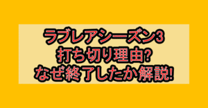 ラブレアシーズン3打ち切り理由?なぜ終了したか徹底解説!
