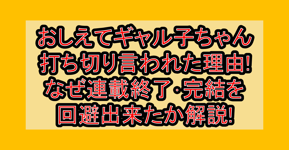 おしえてギャル子ちゃん打ち切り言われた理由!なぜ連載終了・完結を回避出来たか解説!