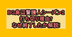 BG身辺警護人シーズン2打ち切り理由?なぜ終了したか徹底解説!