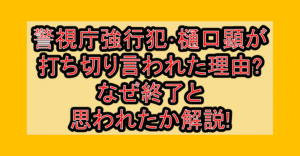 警視庁強行犯･樋口顕が打ち切り言われた理由?なぜ終了と思われたか解説!