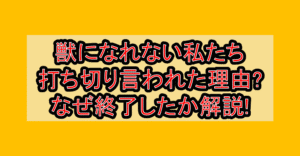獣になれない私たち打ち切り言われた理由?なぜ終了したか徹底解説!