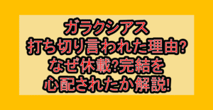 ガラクシアス打ち切り言われた理由?なぜ休載?完結を心配されたか解説!