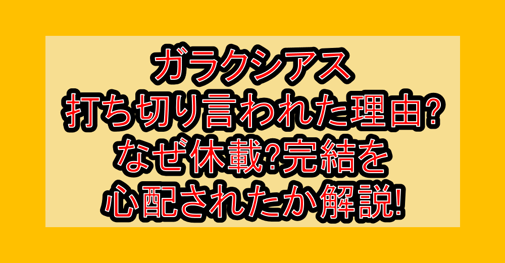 ガラクシアス打ち切り言われた理由?なぜ休載?完結を心配されたか解説!