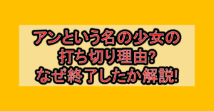 アンという名の少女の打ち切り理由?なぜ終了したか徹底解説!
