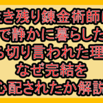生き残り錬金術師は街で静かに暮らしたい漫画打ち切り言われた理由?なぜ完結を心配されたか解説!