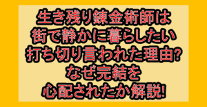 生き残り錬金術師は街で静かに暮らしたい漫画打ち切り言われた理由?なぜ完結を心配されたか解説!