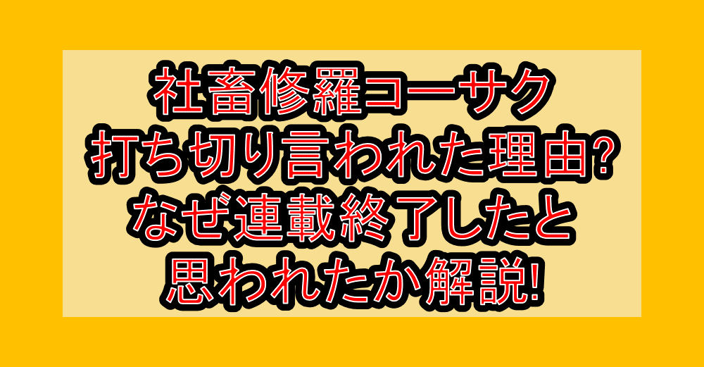 社畜修羅コーサク打ち切り言われた理由?なぜ連載終了したと思われたか解説!
