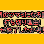 酒のツマミになる話の打ち切り理由!なぜ終了したか考察!