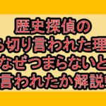 歴史探偵の打ち切り言われた理由?なぜつまらないと言われたか解説!