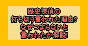 歴史探偵の打ち切り言われた理由?なぜつまらないと言われたか解説!