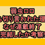 弱虫ロロ打ち切り言われた理由?なぜ連載終了･完結したか考察!