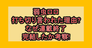 弱虫ロロ打ち切り言われた理由?なぜ連載終了･完結したか考察!