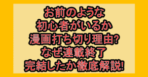 お前のような初心者がいるか漫画打ち切り理由?なぜ連載終了･完結したか徹底解説!