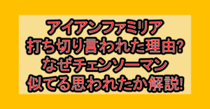 アイアンファミリア打ち切り言われた理由?なぜチェンソーマン似てる思われたか解説!