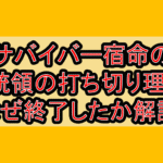 サバイバー宿命の大統領の打ち切り理由?なぜ終了したか徹底解説!