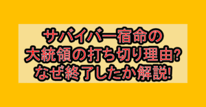 サバイバー宿命の大統領の打ち切り理由?なぜ終了したか徹底解説!