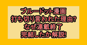 ブルードット漫画打ち切り言われた理由?なぜ連載終了･完結したか解説!