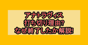 アナトラヴィス打ち切り理由?なぜ終了したか解説!