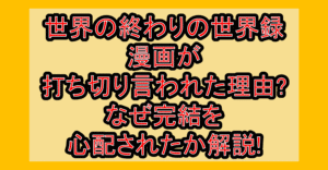 世界の終わりの世界録の漫画が打ち切り言われた理由?なぜ完結を心配されたか解説!