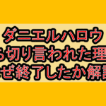 ダニエルハロウ打ち切り言われた理由?なぜ終了したか解説!