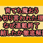 育てち魔おう打ち切り言われた理由?なぜ連載終了･完結したか徹底解説!