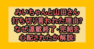みいちゃんと山田さん打ち切り言われた理由?なぜ連載終了･完結を心配されたか解説!