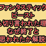 ファンタスティックビースト打ち切り言われた理由?なぜファンタビ終了と思われたか解説!