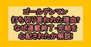 ゴールデンマン打ち切り言われた理由?なぜ連載終了･完結を心配されたか解説!