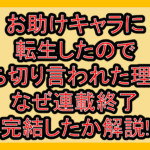 お助けキャラに転生したので打ち切り言われた理由?なぜ連載終了･完結したか解説!