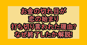 お金の切れ目が恋の始まり打ち切り言われた理由?なぜ終了したか解説!
