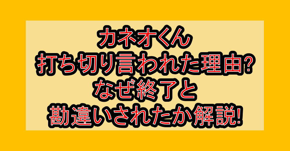 カネオくん打ち切り言われた理由?なぜ終了と勘違いされたか解説!