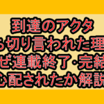 到達のアクタ打ち切り言われた理由?なぜ連載終了･完結を心配されたか解説!