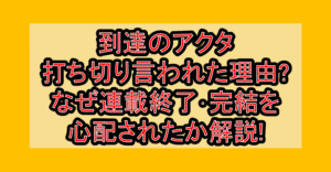 到達のアクタ打ち切り言われた理由?なぜ連載終了･完結を心配されたか解説!