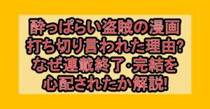 酔っぱらい盗賊の漫画打ち切り言われた理由?なぜ連載終了･完結を心配されたか解説!