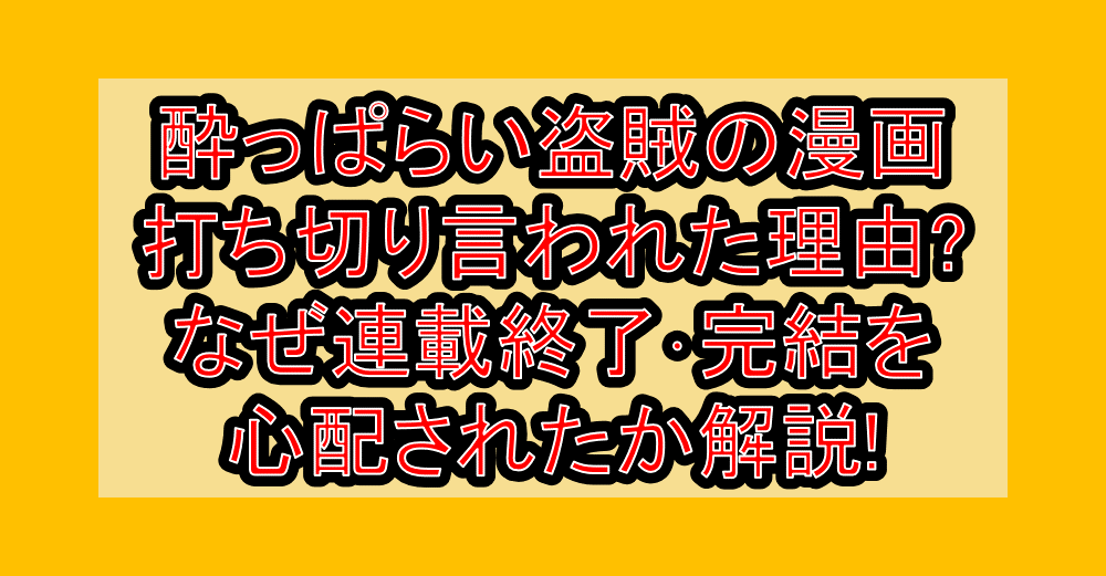 酔っぱらい盗賊の漫画打ち切り言われた理由?なぜ連載終了･完結を心配されたか解説!
