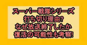 スーパー戦隊シリーズ打ち切り理由?なぜ放送終了したか復活の可能性も考察!