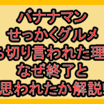 バナナマンせっかくグルメ打ち切り言われた理由?なぜ終了と思われたか解説!
