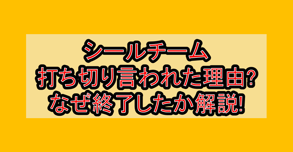 シールチーム打ち切り言われた理由?なぜ終了したか徹底解説!