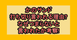 かのサンド打ち切り言われる理由?なぜつまらないと言われたか考察!