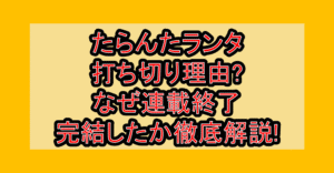 たらんたランタ打ち切り理由?なぜ連載終了･完結したか徹底解説!