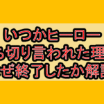 いつかヒーロー打ち切り言われた理由?なぜ終了したか徹底解説!