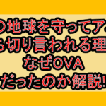 僕の地球を守ってアニメ打ち切り言われる理由?なぜOVAだったのか解説!